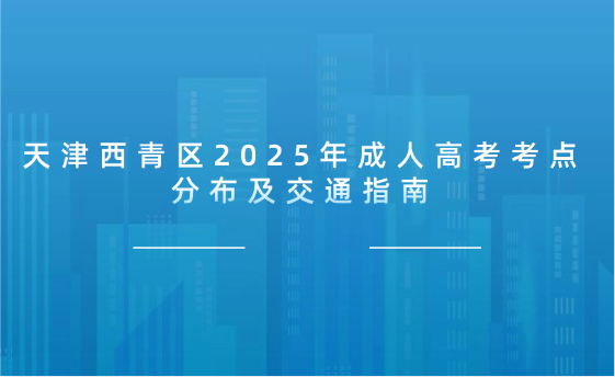 天津西青區(qū)2025年成人高考考點(diǎn)分布及交通指南