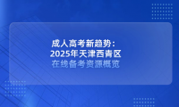 成人高考新趨勢：2025年天津西青區(qū)在線備考資源概覽