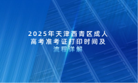 2025年天津西青區(qū)成人高考準(zhǔn)考證打印時(shí)間及流程詳解