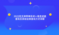 2025年天津西青區(qū)成人高考成績查詢及錄取結(jié)果查詢方式詳解