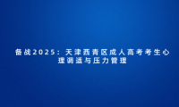 備戰(zhàn)2025：天津西青區(qū)成人高考考生心理調(diào)適與壓力管理