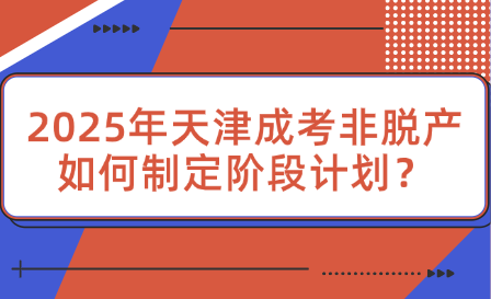 2025年天津成考非脫產(chǎn)如何制定階段計(jì)劃？
