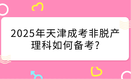 2025年天津成考非脫產(chǎn)理科如何備考?