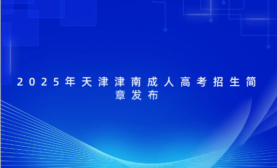 2025年天津津南成人高考招生簡章發(fā)布