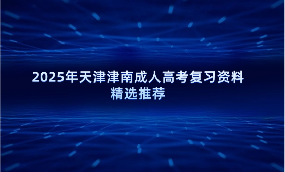 2025年天津津南成人高考復(fù)習(xí)資料精選推薦