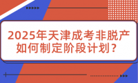 2025年天津成考非脫產如何制定階段計劃？