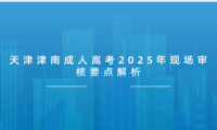 天津津南成人高考2025年現(xiàn)場(chǎng)審核要點(diǎn)解析