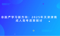 非脫產(chǎn)學(xué)習(xí)新方向：2025年天津津南成人高考改革探討