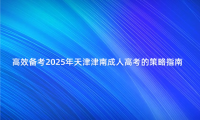 高效備考2025年天津津南成人高考的策略指南