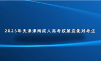 2025年天津津南成人高考政策變化對(duì)考生的影響