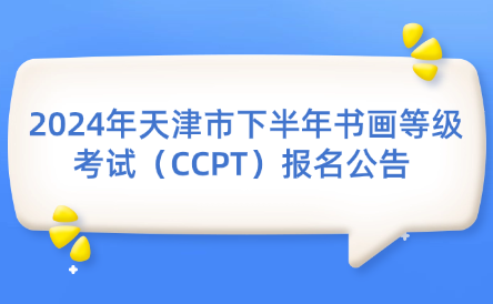 2024年天津市下半年書畫等級考試（CCPT）報名公告 