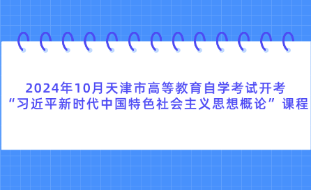 2024年10月天津市高等教育自學(xué)考試開(kāi)考“習(xí)近平新時(shí)代中國(guó)特色社會(huì)主義思想概論”課程