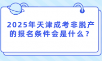 2025年天津成考非脫產(chǎn)的報(bào)名條件會(huì)是什么？