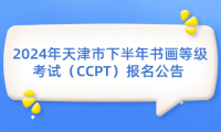 2024年天津市下半年書畫等級考試（CCPT）報名公告 