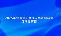 2025年北辰區(qū)天津成人高考報(bào)名常見(jiàn)問(wèn)題解答