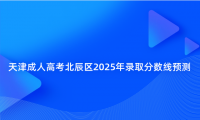 天津成人高考北辰區(qū)2025年錄取分?jǐn)?shù)線預(yù)測(cè)