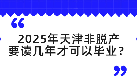 2025年天津非脫產(chǎn)要讀幾年才可以畢業(yè)？