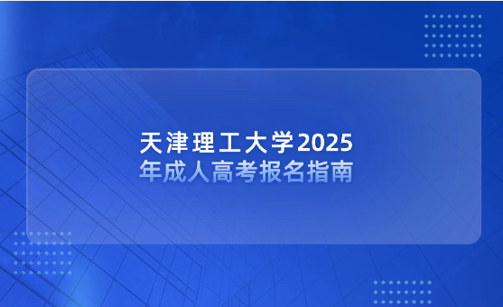 天津理工大學(xué)2025年成人高考報(bào)名指南