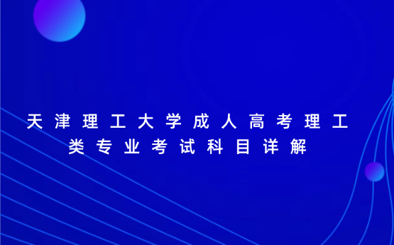 天津理工大學(xué)成人高考理工類專業(yè)考試科目詳解