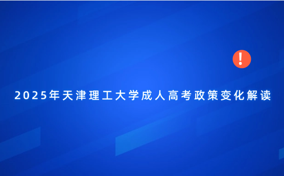 2025年天津理工大學成人高考政策變化解讀