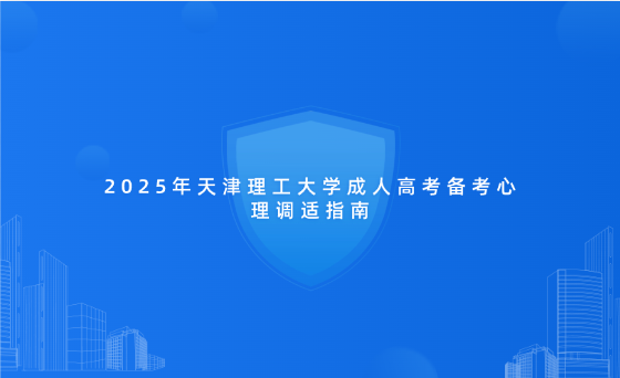 2025年天津理工大學成人高考備考心理調(diào)適指南
