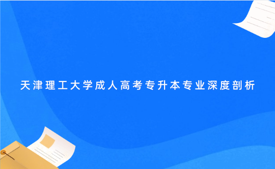 天津理工大學成人高考專升本專業(yè)深度剖析