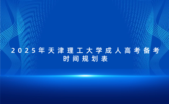 2025年天津理工大學(xué)成人高考備考時(shí)間規(guī)劃表