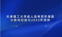 天津理工大學(xué)成人高考?xì)v年錄取分?jǐn)?shù)線回顧與2025年預(yù)測