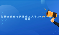 如何高效備考天津理工大學(xué)2025年成人高考