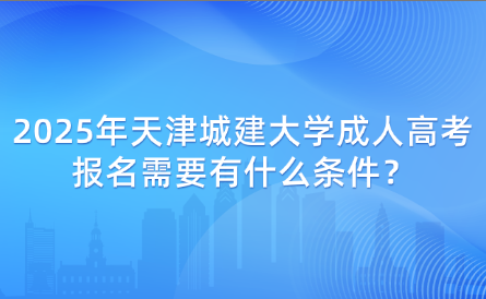 2025年天津城建大學(xué)成人高考報(bào)名需要有什么條件？