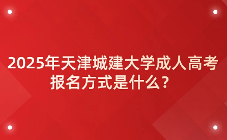 2025年天津城建大學(xué)成人高考報(bào)名方式是什么？