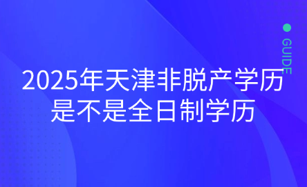 2025年天津非脫產(chǎn)學(xué)歷是不是全日制學(xué)歷
