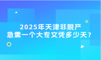 2025年天津非脫產(chǎn)急需一個(gè)大專文憑多少天？