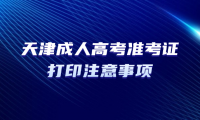 2024年天津成人高考準考證打印需要注意什么