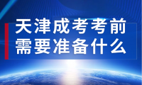 2024年天津成人高考考前需要準(zhǔn)備什么