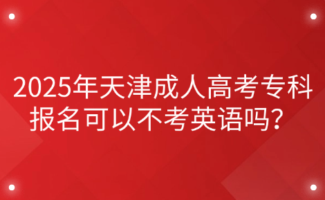 2025年天津成人高考專科報(bào)名可以不考英語(yǔ)嗎？