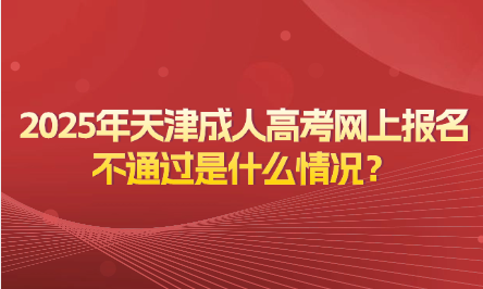 2025年天津成人高考網(wǎng)上報名不通過是什么情況？