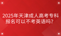 2025年天津成人高考?？茍竺梢圆豢加⒄Z嗎？