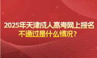 2025年天津成人高考網(wǎng)上報名不通過是什么情況？