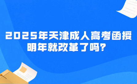 2025年天津成人高考函授明年就改革了嗎？