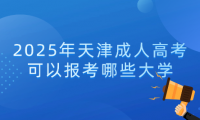 2025年天津成人高考可以報(bào)考哪些大學(xué)
