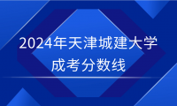 2024年天津城建大學(xué)成考分?jǐn)?shù)線