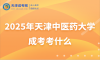 2025年天津中醫(yī)藥大學(xué)成考考什么