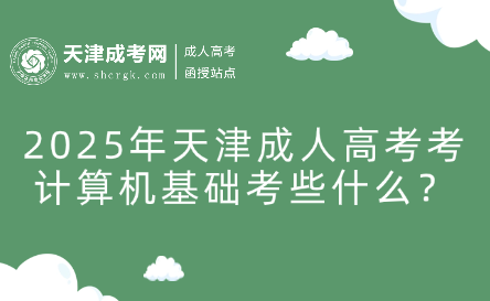 2025年天津成人高考考計(jì)算機(jī)基礎(chǔ)考些什么？