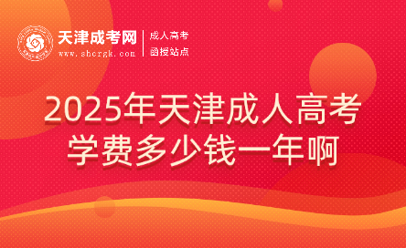 2025年天津成人高考學(xué)費(fèi)多少錢一年啊