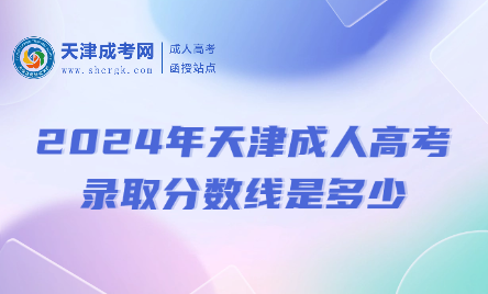 2024年天津成人高考錄取分?jǐn)?shù)線是多少