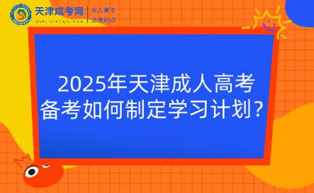 2025年天津成人高考備考如何制定學(xué)習(xí)計劃？