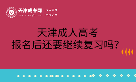 天津成人高考報名后還要繼續(xù)復(fù)習(xí)嗎？