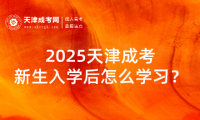 2025天津成考新生入學(xué)后怎么學(xué)習(xí)？