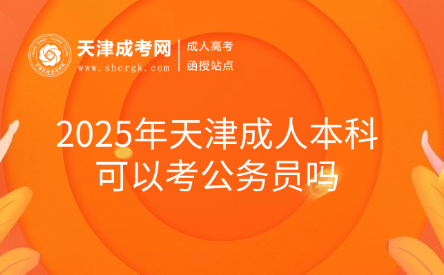 2025年天津成人本科可以考公務(wù)員嗎